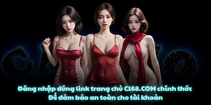 Đăng nhập đúng link trang chủ C168.COM chính thức. Để đảm bảo an toàn cho tài khoản