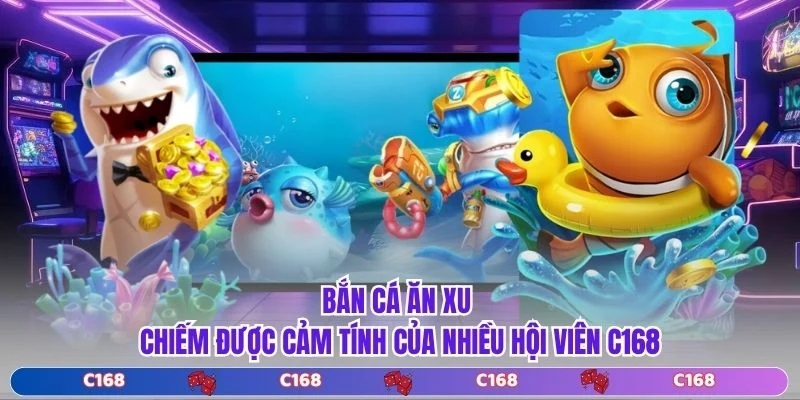 Bắn cá ăn xu chiếm được cảm tính của nhiều hội viên C168