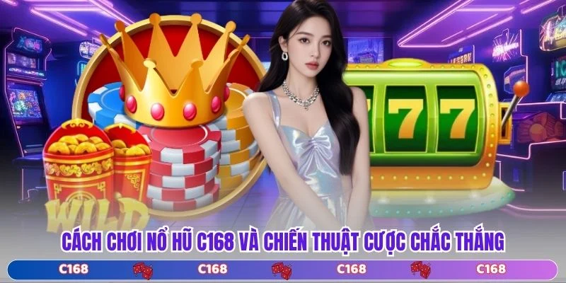 Cách Chơi Nổ Hũ C168 Và Chiến Thuật Cược Chắc Thắng
